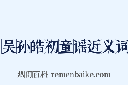 吴孙皓初童谣近义词是什么意思的图片